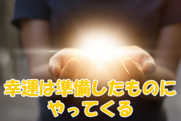 幸運は準備をしたものにやってくる
