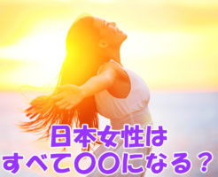 日本女性はすべて〇〇になる