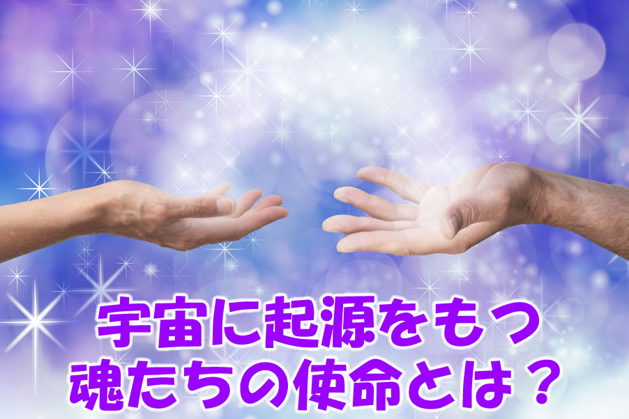 宇宙に起源をもつ魂たちの使命とは？