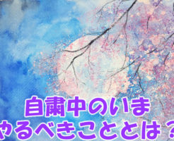 自粛中のいま、やるべきこととは？