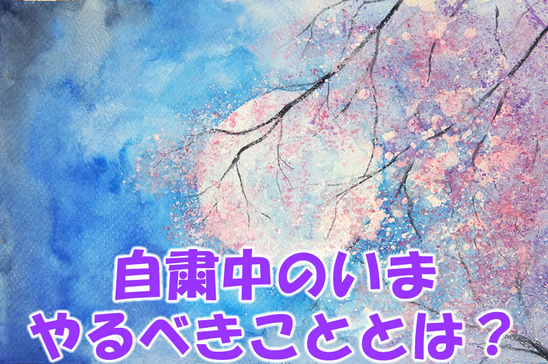 自粛中のいま、やるべきこととは？