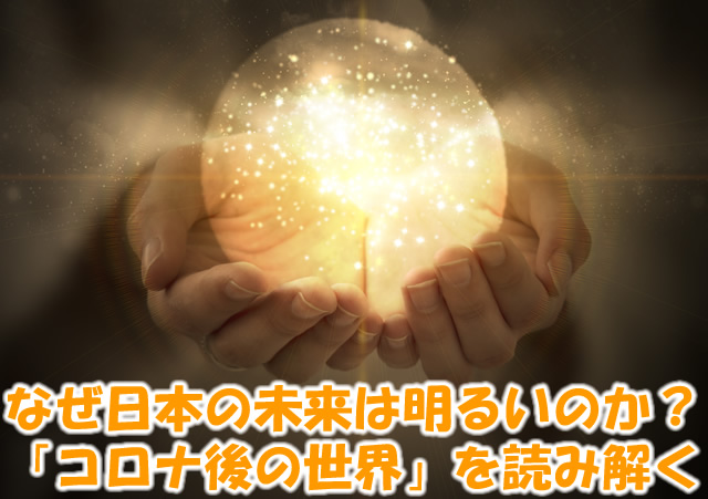 なぜ日本の未来は明るいのか？「コロナ後の世界」を読み解く