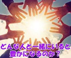 どんな人と一緒にいると豊かになるのか？