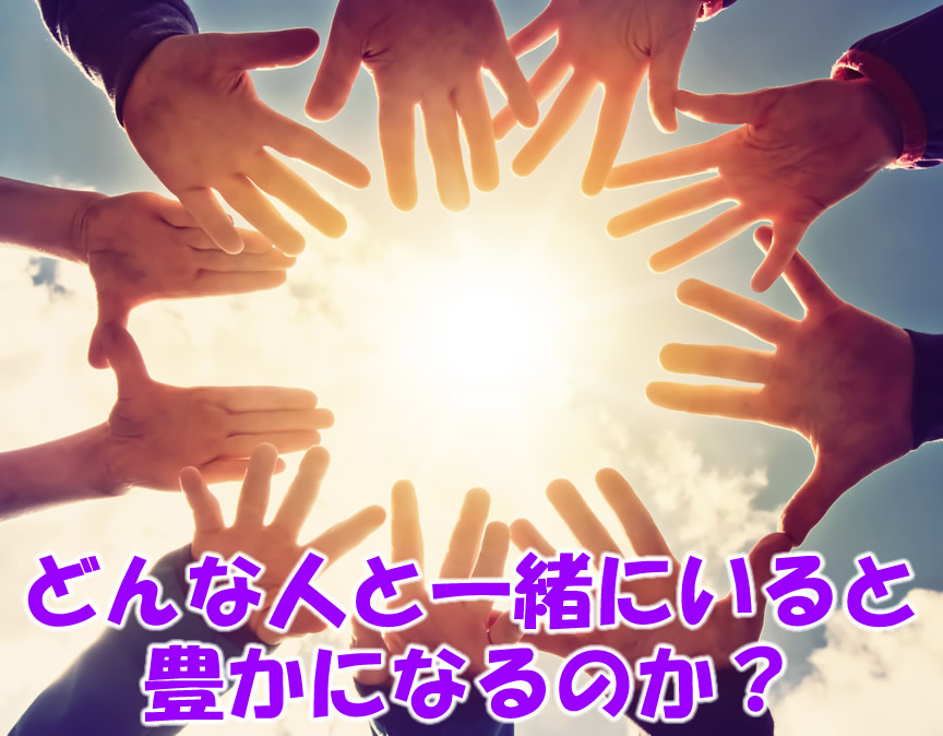 どんな人と一緒にいると豊かになるのか？