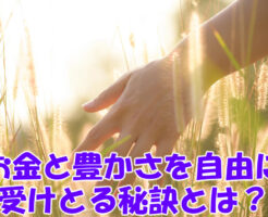 お金と豊かさを自由に受けとる秘訣とは？