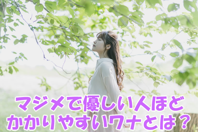 マジメで優しい人ほどかかりやすいワナとは？