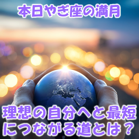 本日やぎ座の満月☆理想の自分へと最短につながる道とは？