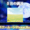 ５月の満月は「フラワームーン（Flower Moon）」