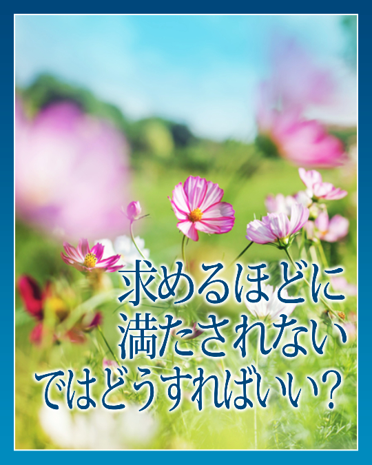 求めるほどに満たされない、ではどうすればいい？