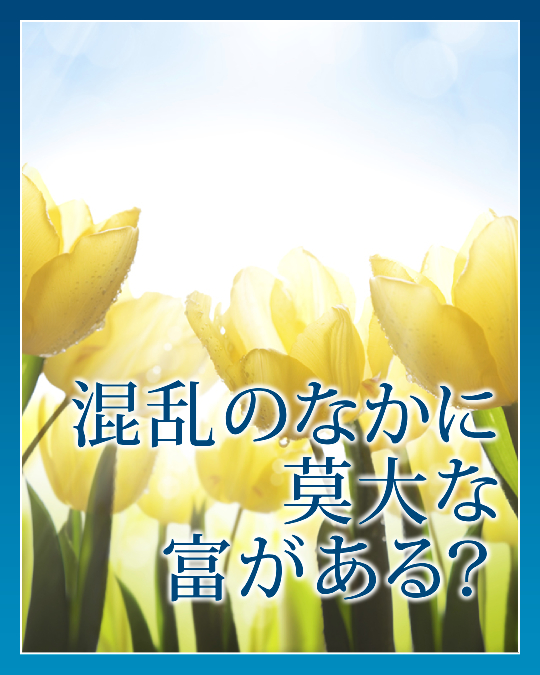 混乱のなかに莫大な富がある