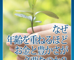 なぜ年齢を重ねるほどお金と豊かさが必要なのか？