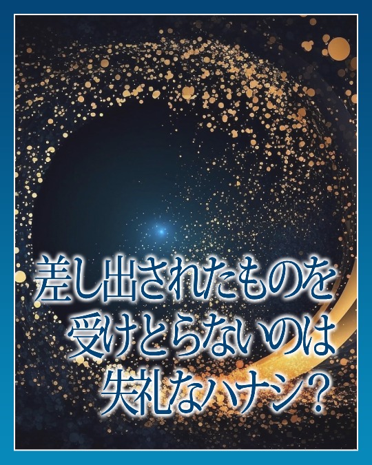 差し出されたものを受けとらないのは失礼なハナシ？